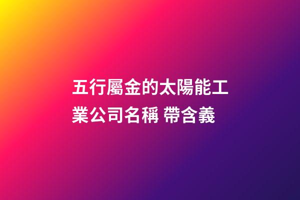 五行屬金的太陽能工業公司名稱 帶含義-第1張-公司起名-玄機派